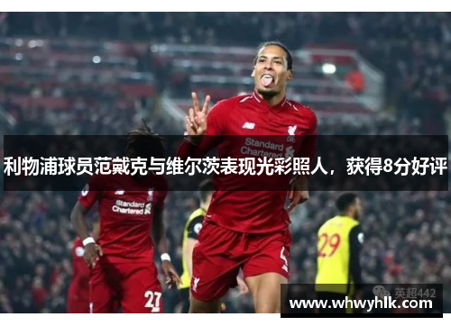 利物浦球员范戴克与维尔茨表现光彩照人，获得8分好评
